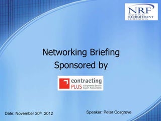 Networking Briefing
                    Sponsored by




Date: November 20th 2012    Speaker: Peter Cosgrove
 