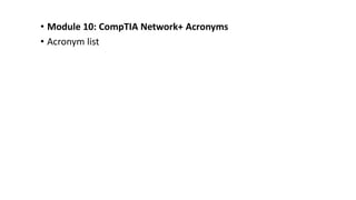 • Module 10: CompTIA Network+ Acronyms
• Acronym list
 