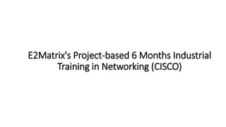 E2Matrix's Project-based 6 Months Industrial
Training in Networking (CISCO)
 