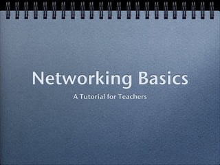 Networking Basics
    A Tutorial for Teachers
 