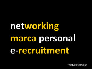 networking
marca personal
e-recruitment
malguero@arag.es
 