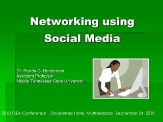 Networking using Social Media Dr. Ronda G. Henderson Assistant Professor Middle Tennessee State University 2010 TBEA Conference	Doubletree Hotel, Murfreesboro	September 24, 2010 