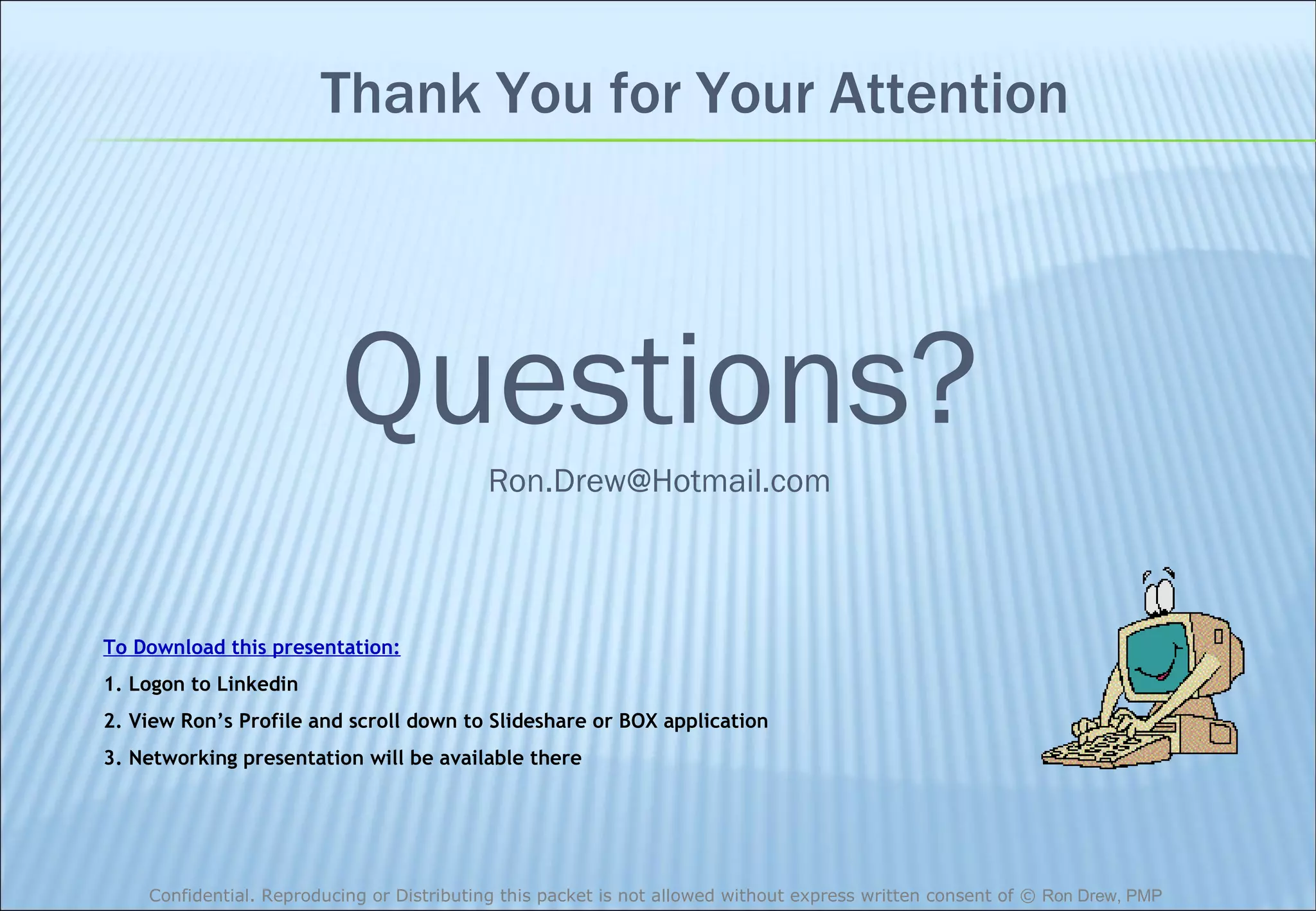 Thank You for Your Attention Questions? [email_address] To Download this presentation: 1. Logon to Linkedin 2. View Ron’s Profile and scroll down to Slideshare or BOX application 3. Networking presentation will be available there 