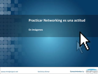 Practicar Networking es una actitud    En imágenes Conocimientos by www.mindproject.net Verónica Aimar 