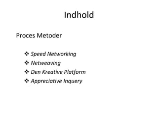 Indhold <ul><li>Proces Metoder  </li></ul><ul><ul><li>Speed Networking </li></ul></ul><ul><ul><li>Netweaving </li></ul></u...