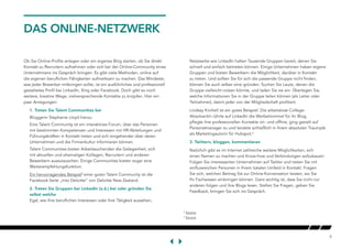 8
DAS ONLINE-NETZWERK
Ob Sie Online-Profile anlegen oder ein eigenes Blog starten, ob Sie direkt
Kontakt zu Recruitern aufnehmen oder sich bei der Online-Community eines
Unternehmens ins Gespräch bringen: Es gibt viele Methoden, online auf
die eigenen beruflichen Fähigkeiten aufmerksam zu machen. Das Mindeste,
was jeder Bewerber mitbringen sollte, ist ein ausführliches und professionell
gestaltetes Profil bei LinkedIn, Xing oder Facebook. Doch gibt es noch
weitere, kreative Wege, vielversprechende Kontakte zu knüpfen. Hier ein
paar Anregungen:
1. Treten Sie Talent Communities bei
Bloggerin Stephanie Lloyd hierzu:
Eine Talent Community ist ein interaktives Forum, über das Personen
mit bestimmten Kompetenzen und Interessen mit HR-Abteilungen und
Führungskräften in Kontakt treten und sich eingehender über deren
Unternehmen und die Firmenkultur informieren können.
Talent Communities bieten Arbeitssuchenden die Gelegenheit, sich
mit aktuellen und ehemaligen Kollegen, Recruitern und anderen
Bewerbern auszutauschen. Einige Communities bieten sogar eine
Weiterempfehlungsfunktion.
Ein hervorragendes Beispiel5
einer guten Talent Community ist die
Facebook-Seite „Into Deloitte“ von Deloitte New Zealand.
2. Treten Sie Gruppen bei LinkedIn (o.ä.) bei oder gründen Sie
selbst welche
Egal, wie Ihre beruflichen Interessen oder Ihre Tätigkeit aussehen,
Netzwerke wie LinkedIn halten Tausende Gruppen bereit, denen Sie
schnell und einfach beitreten können. Einige Unternehmen haben eigene
Gruppen und bieten Bewerbern die Möglichkeit, darüber in Kontakt
zu treten. Und sollten Sie für sich die passende Gruppe nicht finden,
können Sie auch selber eine gründen. Suchen Sie Leute, denen die
Gruppe vielleicht nutzen könnte, und laden Sie sie ein. Überlegen Sie,
welche Informationen Sie in der Gruppe teilen können (als Leiter oder
Teilnehmer), damit jeder von der Mitgliedschaft profitiert.
Lindsay Kirchell ist ein gutes Beispiel: Die arbeitslose College-
Absolventin rührte auf LinkedIn die Werbetrommel für ihr Blog,
pflegte ihre professionellen Kontakte on- und offline, ging gezielt auf
Personalmanager zu und landete schließlich in ihrem absoluten Traumjob
als Marketingautorin für Hubspot.6
3. Twittern, bloggen, kommentieren
Natürlich gibt es im Internet zahlreiche weitere Möglichkeiten, sich
einen Namen zu machen und Know-how und Verbindungen aufzubauen:
Folgen Sie interessanten Unternehmen auf Twitter und treten Sie mit
einflussreichen Personen in Ihrem lokalen Umfeld in Kontakt. Fragen
Sie sich, welchen Beitrag Sie zur Online-Konversation leisten, wo Sie
Ihr Fachwissen einbringen können. Ganz wichtig ist, dass Sie nicht nur
anderen folgen und ihre Blogs lesen. Stellen Sie Fragen, geben Sie
Feedback, bringen Sie sich ins Gespräch.
5
Source
6
Source
 