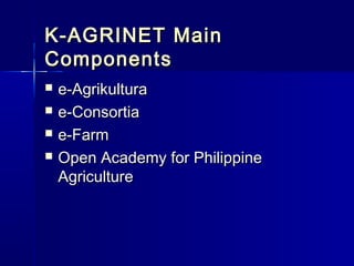 K-AGRINET Main
Components
   e-Agrikultura
   e-Consortia
   e-Farm
   Open Academy for Philippine
    Agriculture
 