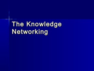 The Knowledge
Networking
 