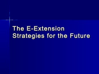 The E-Extension
Strategies for the Future
 