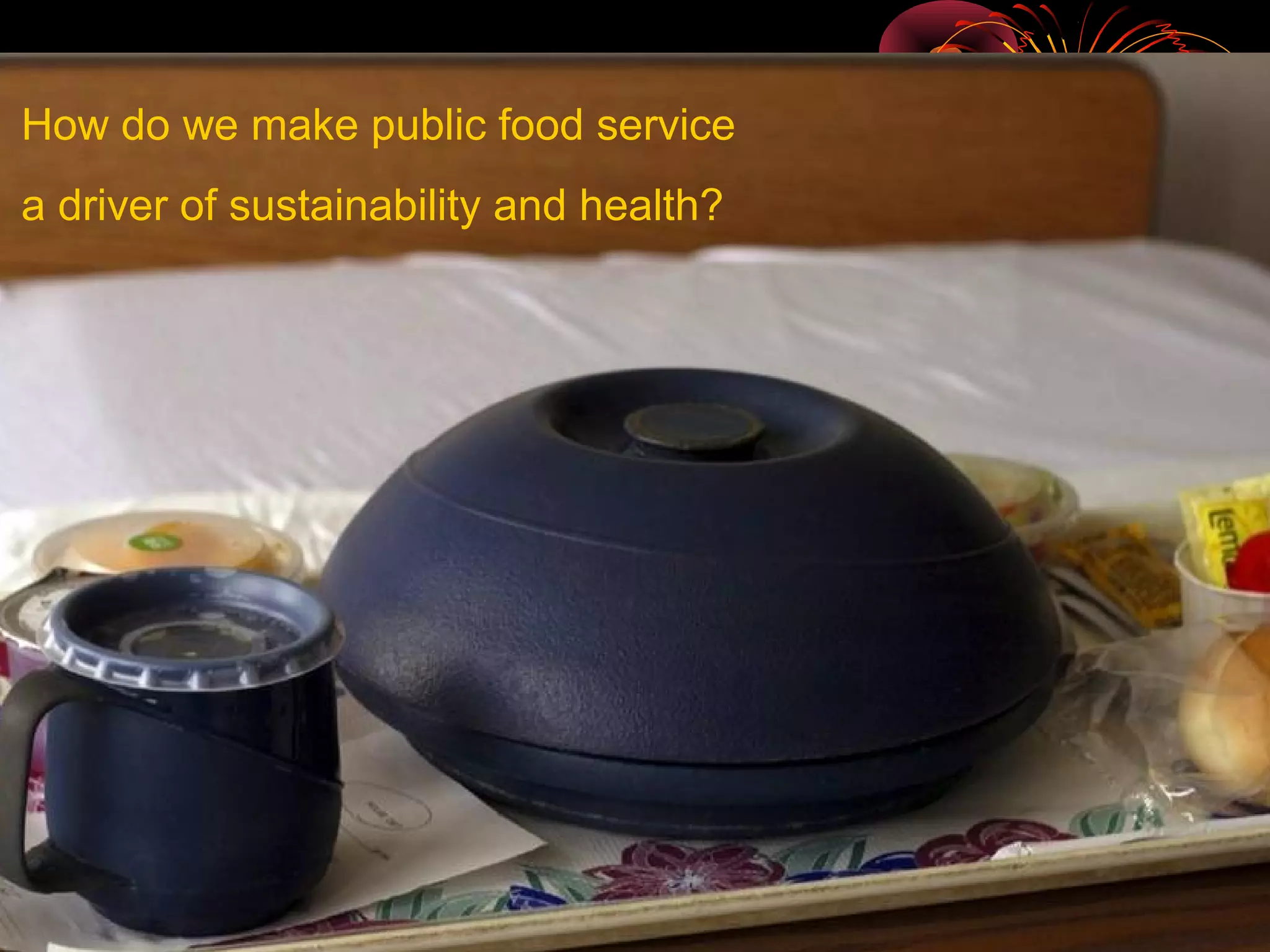How do we make public food service
a driver of sustainability and health?
 