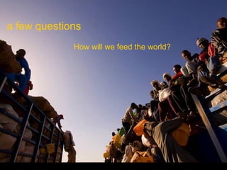 How will we feed the world?
a few questions
 