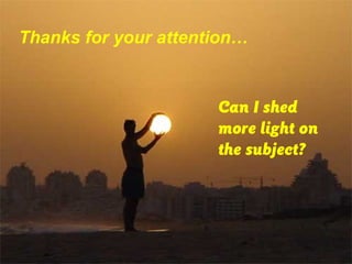 Thanks for your attention…
Can I shed
more light on
the subject?
 