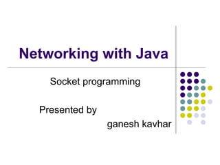 Networking with Java
Socket programming
Presented by
ganesh kavhar
 