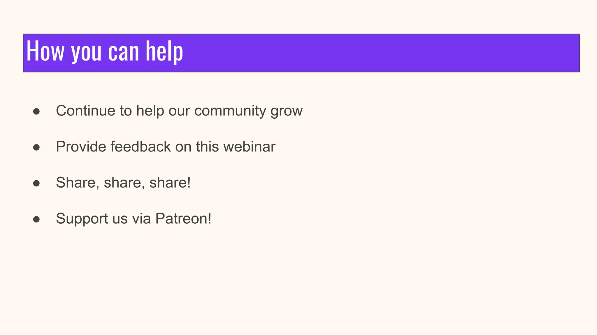 How you can help
● Continue to help our community grow
● Provide feedback on this webinar
● Share, share, share!
● Support us via Patreon!
 