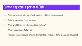 Create a system, a personal CRM
● Categorize their interests (skill, sector, hobbies, superpower)
● Take a few notes (kids...