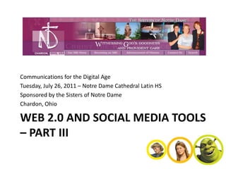 Communications for the Digital Age
Tuesday, July 26, 2011 – Notre Dame Cathedral Latin HS
Sponsored by the Sisters of Notre Dame
Chardon, Ohio

WEB 2.0 AND SOCIAL MEDIA TOOLS
– PART III
 