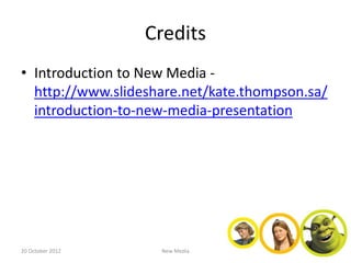Credits
• Introduction to New Media -
  http://www.slideshare.net/kate.thompson.sa/
  introduction-to-new-media-presentation




20 October 2012     New Media
 