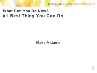 What Can You Do Now?
#1 Best Thing You Can Do
Make A Game
 