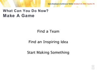 What Can You Do Now?
Make A Game
Find a Team
Find an Inspiring Idea
Start Making Something
 