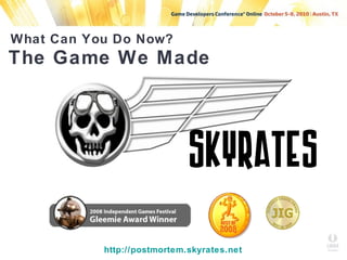 SKYRATES
The Game We Made
What Can You Do Now?
http://postmortem.skyrates.net
 