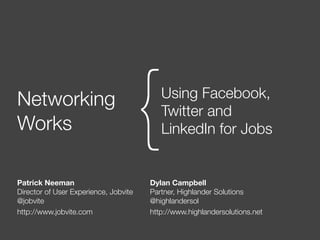 Networking
Works                                  {  Using Facebook,
                                          Twitter and
                                          LinkedIn for Jobs


Patrick Neeman                         Dylan Campbell
Director of User Experience, Jobvite   Partner, Highlander Solutions
@jobvite                               @highlandersol
http://www.jobvite.com                 http://www.highlandersolutions.net
 