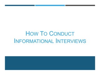 HOW TO CONDUCT
INFORMATIONAL INTERVIEWS
 