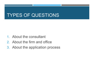 TYPES OF QUESTIONS
1. About the consultant
2. About the firm and office
3. About the application process
 