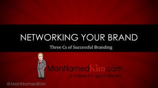 Three Cs of Successful Branding
NETWORKING YOUR BRAND
@ManNamedKim
 