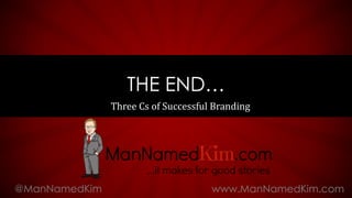 Three Cs of Successful Branding
THE END…
@ManNamedKim www.ManNamedKim.com
 