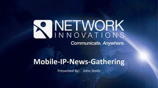 Mobile-IP-News-Gathering
Presented By: John Stoltz
 
