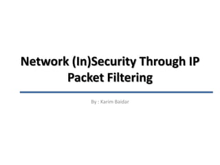 Network (In)Security Through IP
Packet Filtering
By : Karim Baidar
 