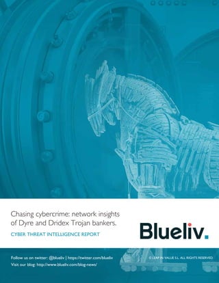 Chasing cybercrime: network insights
of Dyre and Dridex Trojan bankers.
CYBER THREAT INTELLIGENCE REPORT
Follow us on twitter: @blueliv | https://twitter.com/blueliv
Visit our blog: http://www.blueliv.com/blog-news/
© LEAP IN VALUE S.L. ALL RIGHTS RESERVED
 