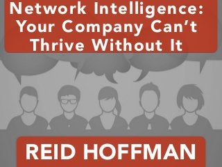 REID HOFFMAN
Network Intelligence:
Your Company Can’t
Thrive Without It
 