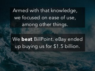 Armed with that knowledge,
we focused on ease of use,
among other things.
We beat BillPoint. eBay ended
up buying us for $1.5 billion.
 