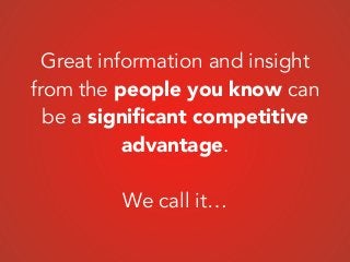 Great information and insight
from the people you know can
be a signiﬁcant competitive
advantage.
!
We call it…
 