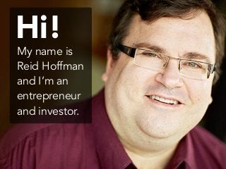 My name is
Reid Hoffman
and I’m an
entrepreneur
and investor.
Hi!
 