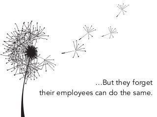 …But they forget
their employees can do the same.
 
