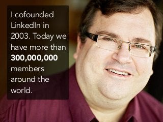 I cofounded
LinkedIn in
2003. Today we
have more than
300,000,000
members
around the
world.
 