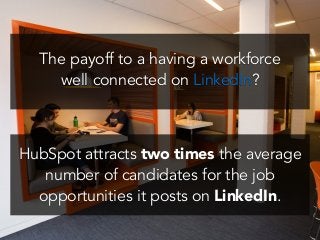 !
!
HubSpot attracts two times the average
number of candidates for the job
opportunities it posts on LinkedIn.
!
!
The payoff to a having a workforce
well connected on LinkedIn?
 