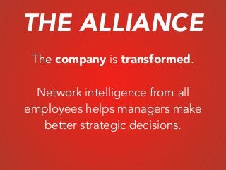 The company is transformed.
!
Network intelligence from all
employees helps managers make
better strategic decisions.
THE ALLIANCE
 