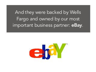And they were backed by Wells
Fargo and owned by our most
important business partner: eBay.
 