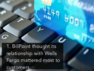 1. BillPoint thought its
relationship with Wells
Fargo mattered most to
customers.
 