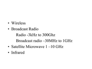 • Wireless
• Broadcast Radio
     Radio -3kHz to 300Ghz
     Broadcast radio –30MHz to 1GHz
• Satellite Microwave 1 –10 GHz
• Infrared
 