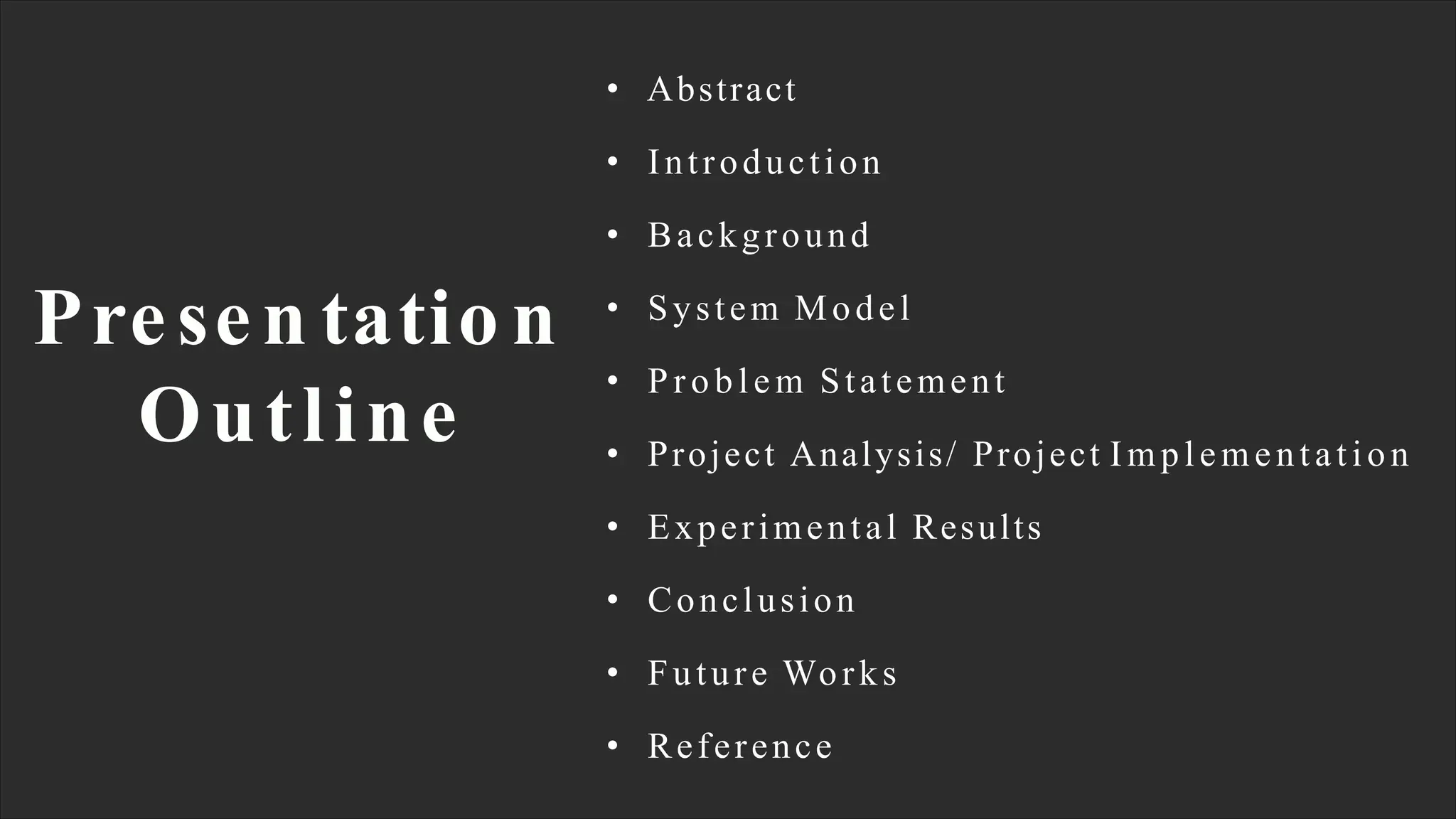 • Abstract
• Introduction
• Background
• System Model
• Problem Statement
• Project Analysis/ Project Implementation
• Experimental Results
• Conclusion
• Future Works
• Reference
Presen tatio n
Outline
 