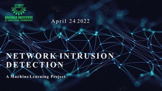 NETWORK INTRUSION
DETECTION
A Machine Learning Project
A p r i l 2 4 2022
 