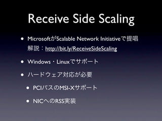 Receive Side Scaling
•   Microsoft Scalable Network Initiative
              http://bit.ly/ReceiveSideScaling

•   Windows Linux

•
    •   PCI         MSI-X

    •   NIC       RSS
 