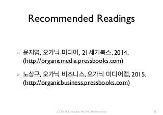 (CC BY-SA 3.0) Sangkyu Rho, SNU Business School
Recommended Readings
윤지영, 오가닉 미디어, 21세기북스, 2014.
(http://organicmedia.pres...