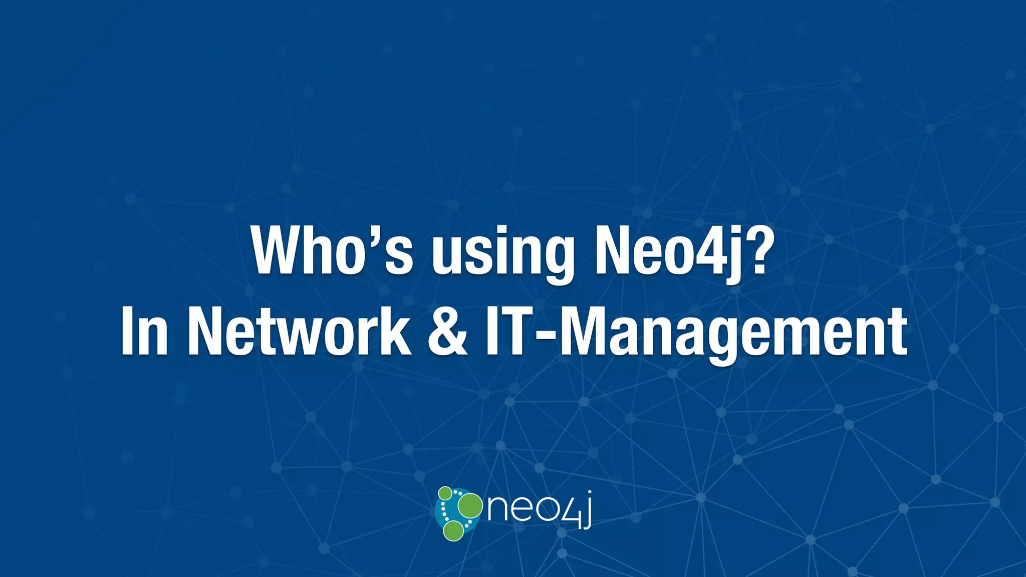 Who’s using Neo4j?
In Network & IT-Management
 