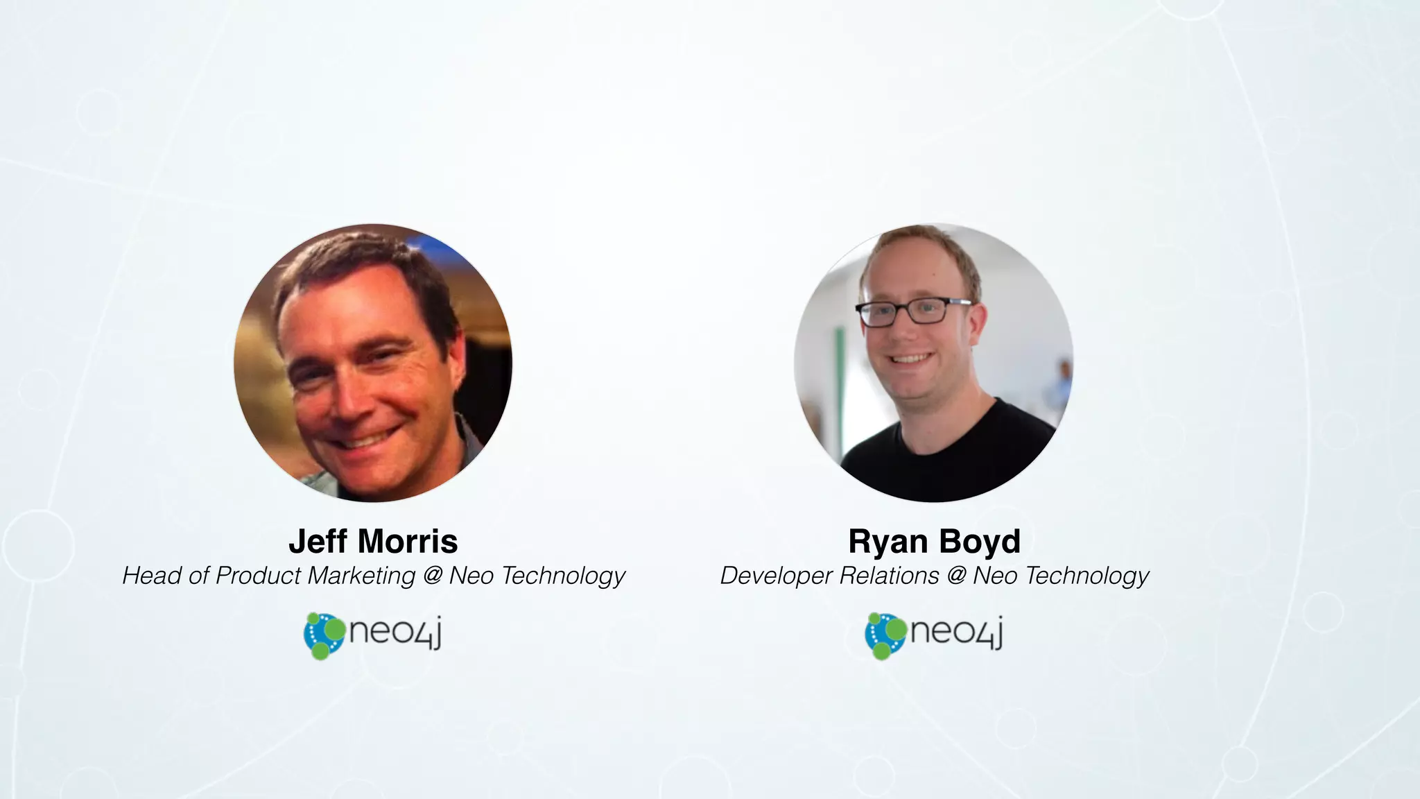 Ryan Boyd
Developer Relations @ Neo Technology
Jeff Morris
Head of Product Marketing @ Neo Technology
 