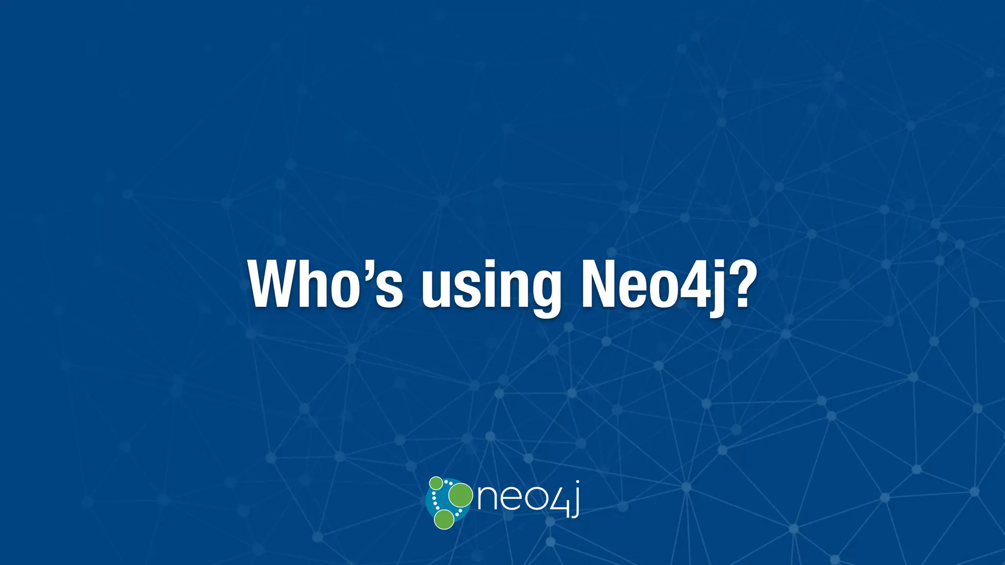 Who’s using Neo4j?
 